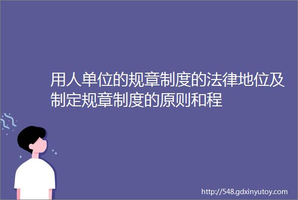 用人单位的规章制度的法律地位及制定规章制度的原则和程